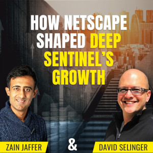 How Netscape Shaped Deep Sentinel’s Growth | David Selinger and Zain Jaffer
