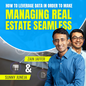 How to Leverage Data in Order to Make Managing Real Estate Seamless | Sunny Juneja & Zain Jaffer