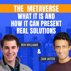 The Metaverse—What It Is and How It Can Present Real Solutions | Ben Williams and Zain Jaffer