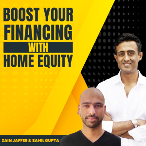 How to Use Your Home Equity in Order to Boost Your Financing | Sahil Gupta & Zain Jaffer