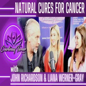 Ep. 307: Natural Cures for Cancer w/ John Richardson & Liana Werner-Gray | The Courtenay Turner Podcast