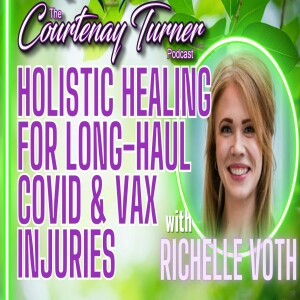 Ep. 319: Holistic Healing for Long-Haul Covid & Vax Injuries w/ Richelle Voth | The Courtenay Turner Podcast
