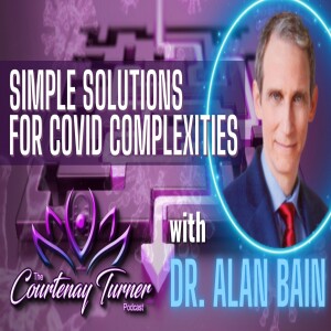Ep. 340: Simple Solutions for Covid Complexities w/ Dr. Alan Bain I The Courtenay Turner Podcast