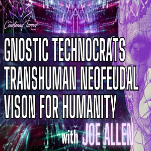 Ep. 296: Gnostic Technochrats Transhuman NeoFeudal Vision for Humanity w/ Joe Allen | The Courtenay Turner Podcast