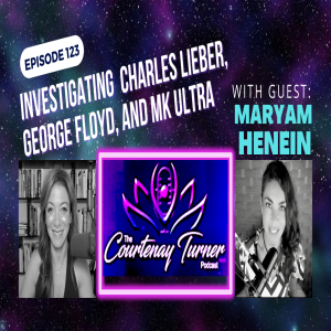 Ep.123: Investigating Charles Leiber, George Floyd, and MK Ultra with Maryam Henein| The Courtenay Turner Podcast