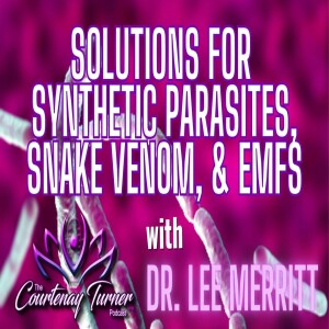 Ep. 326: Solutions for Synthetic Parasites, Snake Venom, & EMFs w/ Dr. Lee Merritt I The Courtenay Turner Podcast