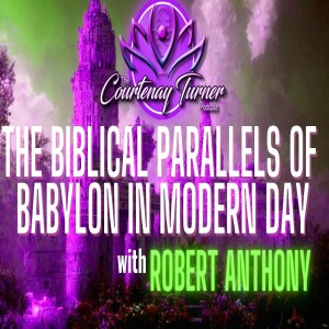 Ep. 317: The Biblical Parallels of Babylon in Modern Day w/ Robert Anthony| The Courtenay Turner Podcast