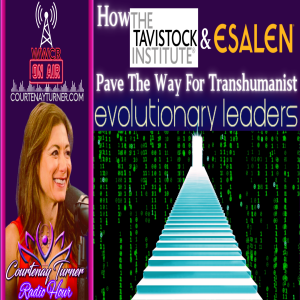 How Tavistock & Esalen Pave The Way For Transhumanist Evolutionary Leaders | Courtenay Turner Radio Hour