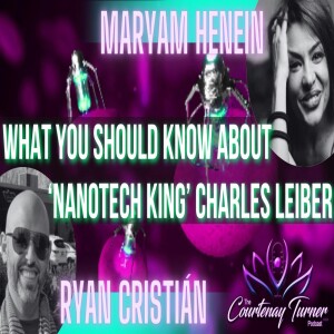 Ep 276: What You Should Know About ‘Nanotech King’ Charles Leiber w/ Ryan Cristian & Maryam Henein | The Courtenay Turner Podcast