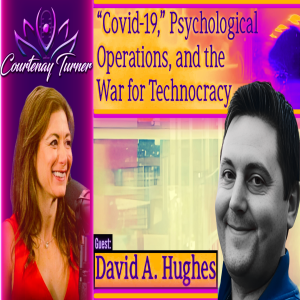 Ep.428: “Covid-19,” Psychological Operations, and the War for Technocracy w/ David A Hughes | Courtenay Turner Podcast
