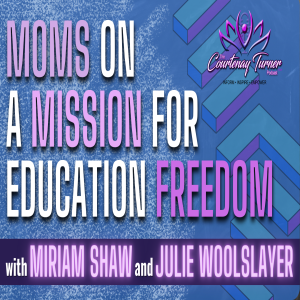 Ep. 250: Moms on a Mission for Education Freedom w/ Miriam Shaw & Julie Woolslayer | The Courtenay Turner Podcast