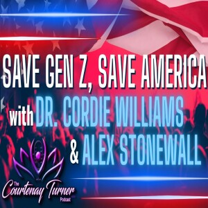 Ep. 338: Save Gen Z, Save America w/ Dr. Cordie Williams & Alex Stonewall I The Courtenay Turner Podcast