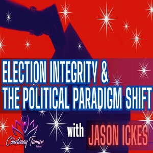 Ep. 290: Election Integrity & The Political Paradigm Shift w/ Jason Ickes | The Courtenay Turner Podcast