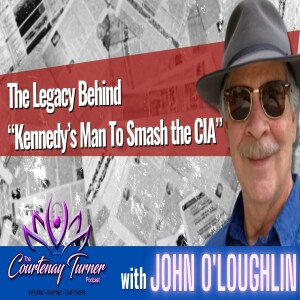 EP. 237: The Legacy Behind “Kennedy’s Man To Smash the CIA” w/ John O’Loughlin I The Courtenay Turner Podcast