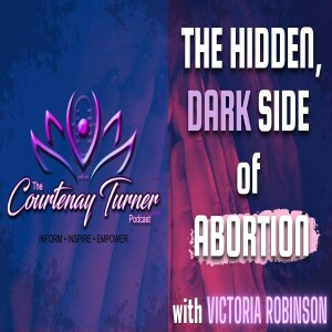 Ep. 222: The Hidden, Dark Side of Abortion w/ Victoria Robinson | The Courtenay Turner Podcast