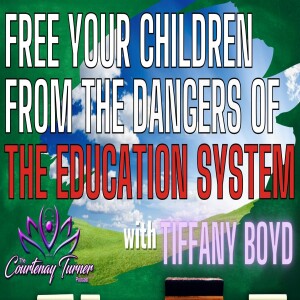 Ep. 287: Free Your Children from The Dangers of The Education System w/ Tiffany Boyd | The Courtenay Turner Podcast