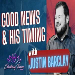 EP. 271: Good News & His Timing w/ Justin Barclay I The Courtenay Turner Podcast