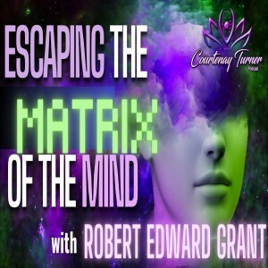 Ep. 292: Escaping the Matrix of the Mind w/ Robert Edward Grant I The Courtenay Turner Podcast