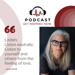 Anna Scott: Listen. Listen neutrally. Listen to yourself and others from the feeling of love.