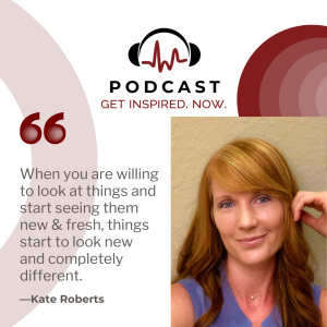 Kate Roberts: When you are ”willing to look” at things and start seeing them new & fresh, things start to look new and completely different.