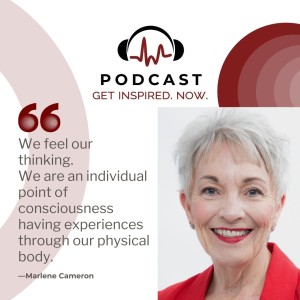 Marlene Cameron: We feel our thinking. We are an individual point of consciousness having experiences through our physical body.