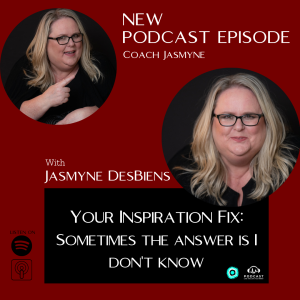 Your Inspiration Fix with Jasmyne: Sometimes the answer is I don't know