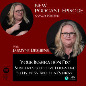 Your Inspiration Fix with Jasmyne: Sometimes self-love looks like selfishness, and that's okay.