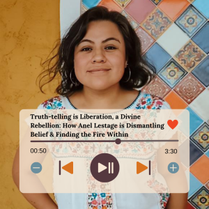 Truth-telling is Liberation, a Divine Rebellion: How Anel Lestage is Dismantling Belief & Finding the Fire Within