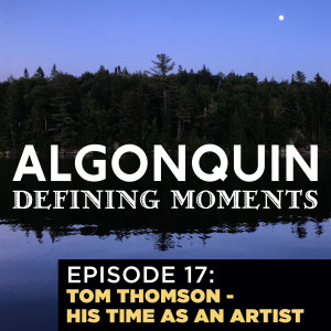 Episode  17: Tom Thomson‘s Art and his Introduction to Algonquin Park