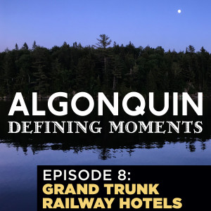 Episode 8: The Grand Trunk‘s Long Lost Algonquin Railway Hotels