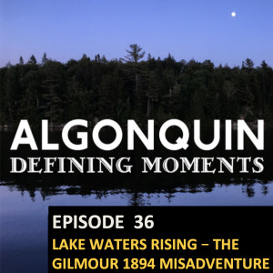 Episode 36: Lake Waters Rising - The Gilmour’s 1894 Lumbering Misadventure Part 1