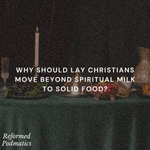 Why Should Lay Christians Move Beyond Spiritual Milk to Solid Food? - Episode 199