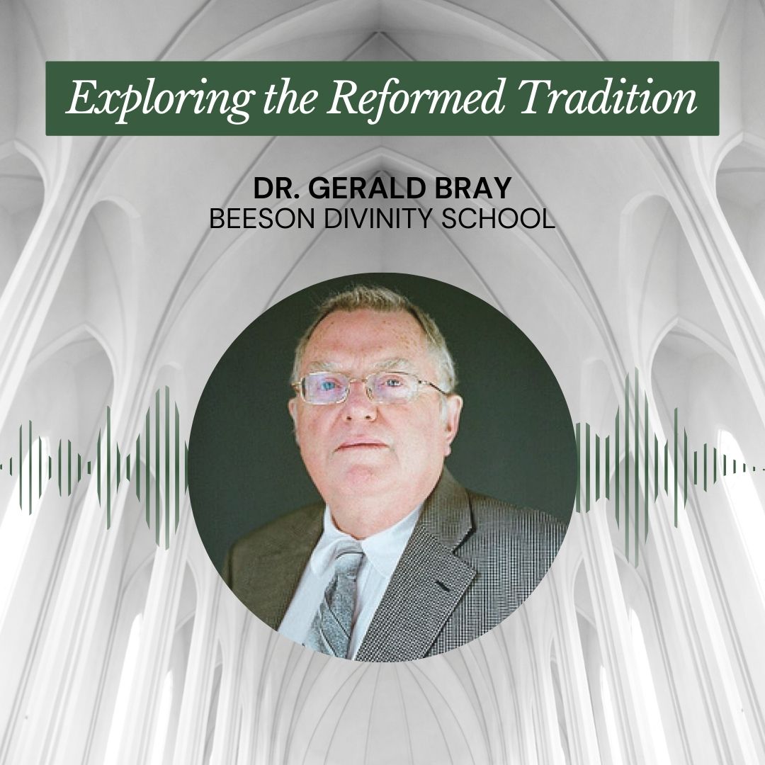 Exploring the Reformed Tradition, Pt. 4 – Dr. Gerald Bray of Beeson Divinity School – Episode 178