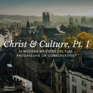 Christ & Culture, Pt. 1 - Is Modern Western Culture Progressive or Conservative? - Episode 168