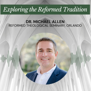 Exploring the Reformed Tradition, Pt. 1: Dr. Michael Allen of RTS-Orlando - Episode 165