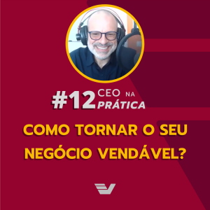 Como tornar o seu negócio vendável | CEO na Prática #12