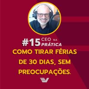 Como tirar férias de 30 dias, sem preocupações. | CEO na Prática #15