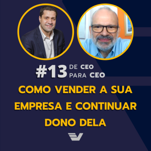 Como vender a sua empresa e continuar dono dela. | De CEO para CEO #13