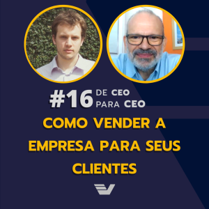 Como vender a empresa para seus clientes | De CEO para CEO #16
