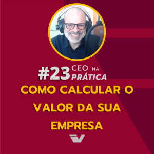 Como calcular o valor da sua empresa | CEO na Prática #23