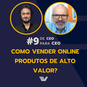 Como vender online produtos de alto valor? | De CEO para CEO #9