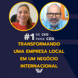 Transformando uma empresa local em um negócio internacional - CEO para CEO #1