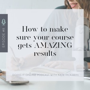 #8 - 5 Secrets to 5 figure months - How to make sure your course gets AMAZING results (5/5)