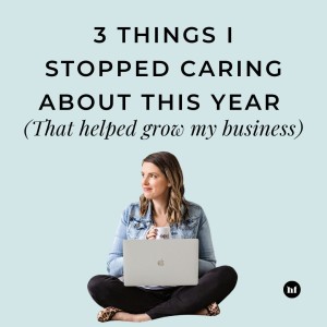 #119 - 3 things I stopped caring about this year (that helped grow my business)