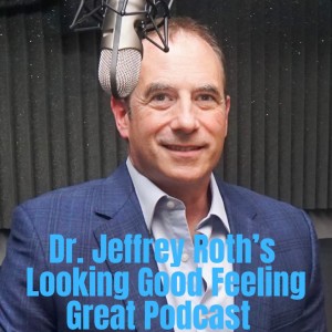 Let‘s get to find out about Dr Jeffrey Roth‘s - Looking Good, Feeling Great Podcast - Episode - 01