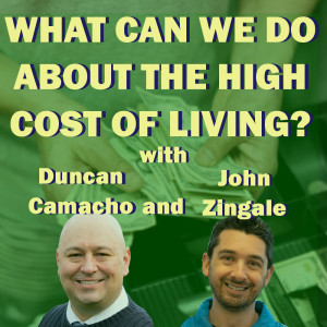 What Can We Do About The High Cost Of Living With Duncan Camacho and John Zingale