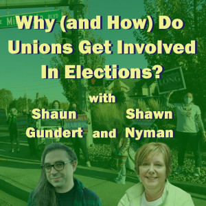 Why (and How) Do Unions Get Involved In Elections? With Shaun Gundert and Shawn Nyman