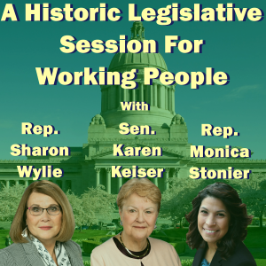 A Historic Legislative Session For Working People With Rep. Sharon Wylie, Sen. Karen Keiser and Rep. Monica Stonier