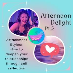 AFTERNOON DELIGHT PT2: Attachment Styles; How to deepen your relationships through self reflection