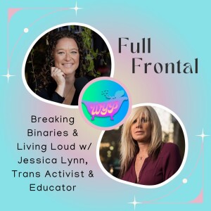 FULL FRONTAL: Breaking Binaries & Living OUTLOUD; With Trans activist and educator, Jessica Lynn